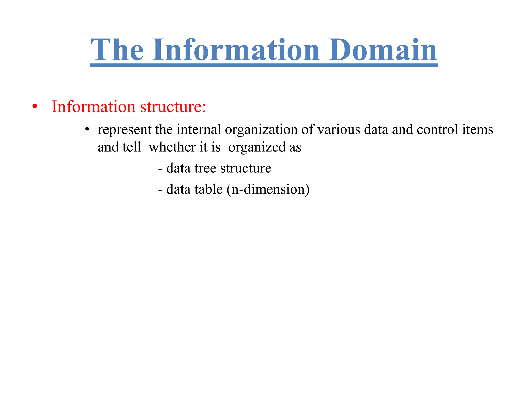 The Information Domain
• Information structure:
• represent the internal organization of various data and control items
and tell whether it is organized as
- data tree structure
- data table (n-dimension)
 
