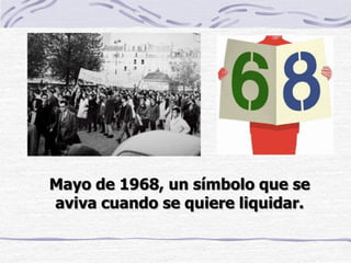 Mayo de 1968, un símbolo que se
aviva cuando se quiere liquidar.
 