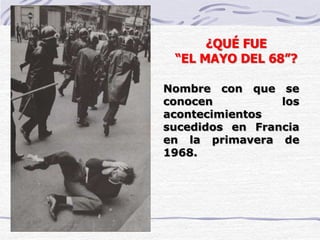 Nombre con que se
conocen los
acontecimientos
sucedidos en Francia
en la primavera de
1968.
¿QUÉ FUE
“EL MAYO DEL 68”?
 
