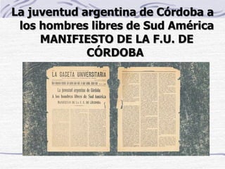 La juventud argentina de Córdoba a
los hombres libres de Sud América
MANIFIESTO DE LA F.U. DE
CÓRDOBA
 