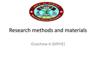 Research methods and materials
Gizachew A (MPHE)
 