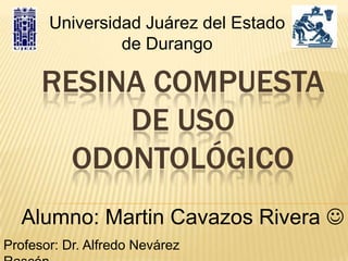 Universidad Juárez del Estado
                de Durango

      RESINA COMPUESTA
           DE USO
        ODONTOLÓGICO
  Alumno: Martin Cavazos Rivera 
Profesor: Dr. Alfredo Nevárez
 