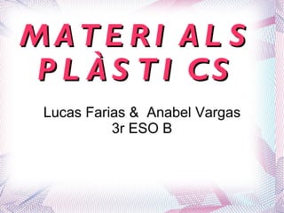 MATERIALS PLÀSTICS Lucas Farias &  Anabel Vargas 3r ESO B 