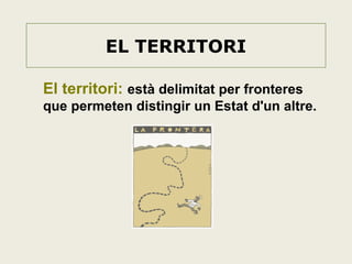 EL TERRITORI
El territori: està delimitat per fronteres
que permeten distingir un Estat d'un altre.

 