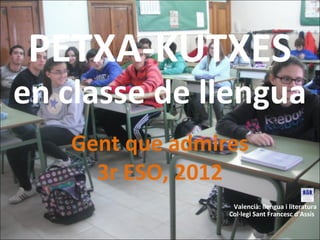 PETXA-KUTXES
en classe de llengua
   Gent que admires
     3r ESO, 2012
                  Valencià: llengua i literatura
                 Col·legi Sant Francesc d’Assís
 