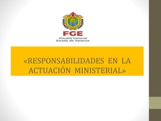 «RESPONSABILIDADES EN LA
ACTUACIÓN MINISTERIAL»
 