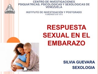 RESPUESTA
SEXUAL EN EL
 EMBARAZO

     SILVIA GUEVARA
          SEXOLOGIA
 