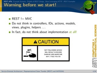 REST APIs Example Scenario Pitfalls of REST Design More Leveraging HTTP REST Examples

Warning before we start!
REST != MVC
Do not think in controllers, IDs, actions, models,
views, plugins, helpers . . .
In fact, do not think about implementation at all!

Service-Oriented Architecture | Representational State Transfer (REST) and HATEOAS

4/84

 