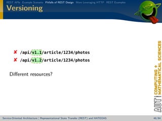 REST APIs Example Scenario Pitfalls of REST Design More Leveraging HTTP REST Examples

Versioning




/api/v1.1/article/1234/photos
/api/v1.2/article/1234/photos

Diﬀerent resources?

Service-Oriented Architecture | Representational State Transfer (REST) and HATEOAS

48/84

 