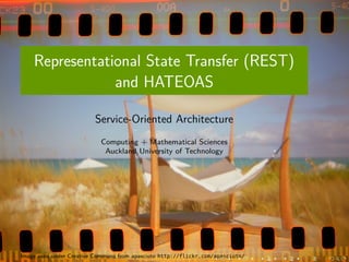 Representational State Transfer (REST)
and HATEOAS
Service-Oriented Architecture
Computing + Mathematical Sciences
Auckland University of Technology

Image used under Creative Commons from apasciuto http://flickr.com/apasciuto/

 
