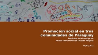 Promoción social en tres
comunidades de Paraguay
Resultados de la investigación
Análisis sobre Promoción Social en Paraguay
09/03/2022
 