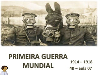 PRIMEIRA GUERRA
MUNDIAL
1914 – 1918
4B – aula 07
 