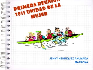 PRIMERA REUNION 2011 UNIDAD DE LA MUJER JENNY HENRIQUEZ AHUMADA MATRONA 