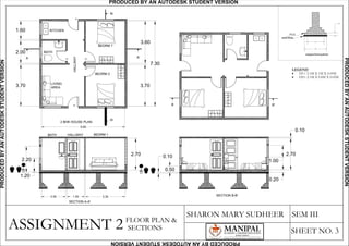 ASSIGNMENT 2
SHARON MARY SUDHEER SEM III
SHEET NO. 3
FLOOR PLAN &
SECTIONS
stepped footing detail
1.30
0.15
1.00
sand filling
P.C.C
KITCHEN
BATH
LIVING
AREA
BEDRM 1
BEDRM 2
2 BHK HOUSE PLAN
HALLWAY
A A'
SECTION A-A'
BATH BEDRM 1HALLWAY
6.80
3.60
3.70
7.30
3.70
2.00
1.60
2.70
3.302.00 1.50
1.20
2.20
B'B
SECTION B-B'
2.70
1.00
0.10
0.20
0.50
0.10
B B'D1
D1
D1D1
D1
LEGEND
· D1= 2.1M X 1M X 0.05M
· D2= 2.1M X 0.8M X 0.05M
PRODUCED BY AN AUTODESK STUDENT VERSIONPRODUCEDBYANAUTODESKSTUDENTVERSION
PRODUCEDBYANAUTODESKSTUDENTVERSION
PRODUCEDBYANAUTODESKSTUDENTVERSION
 