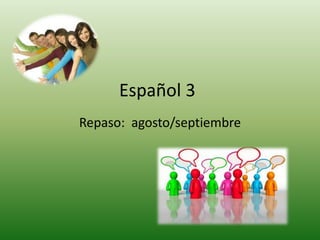 Español 3
Repaso: agosto/septiembre
 