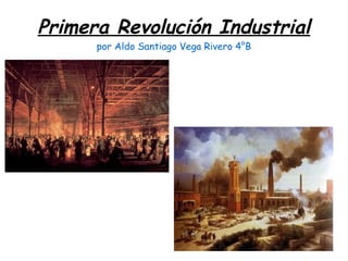 Primera Revolución Industrial
      por Aldo Santiago Vega Rivero 4°B
 