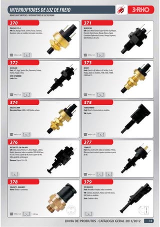 370                                                                371
ZBA.945.515.A                                                      90.059.582
VW: Gol, Voyage, Parati, Saveiro, Passat, Santana,                 GM: Corsa Wind/Sedan/Super/Gl/Pick-Up/Wagon,
Quantum, todos os modelos interruptor mecânico.                    Chevette Hatch/Junior, Marajó, Monza, Opala
                                                                   Comodoro/Diplomata/Caravan, Omega/Suprema,
                                                                   D20/40/60 ano 85 a 92.




       M12 x 1,25                                                         M12 x 1,5




372                                                                373
4.345.643                                                          69.541
Fiat: 147, Oggi, Spazio, Elba, Panorama, Prêmio,                   Ford: Corcel I e II, Belina I e II, Del Rey, Scala,
Fiorino, Furgão e Uno.                                             Pampa, todos os modelos, F100, F350, F1000,
2101-37200000                                                      F4000 até 91.
Lada: Niva.




       M12 x 1,5                                                          M14 x 1,0




374                                                                375
308.545.7009                                                       71BB13480AD
Mercedes-Benz: L608 e L609 ônibus urbano.                          Ford: Escort e Verona todos os modelos.
                                                                   VW: Apollo.




       M12 x 1,0                                                          M12 x 1,75




376                                                                377
90.196.375 - 90.504.499                                            5.964.877
GM: Celta, Corsa, Prisma 1.4, Astra Wagon, Calibra,                Fiat: Uno ano 85 a 89, todos os modelos, Prêmio,
Kadett, Ipanema, todos os modelos, D20/40/60 ano                   Elba com check control e quatro terminais a partir
93 a 97, Vectra a partir de 98, Astra a partir de 99,              de 86.
Zafira pedal de embreagem.
Daewoo: Espero 1.8 e 2.0.




                                                                          M12 x 1,5




378                                                                379
396.3471 - 20424051                                                191.945.515
Volvo: Ônibus e caminhões.                                         Ford: Versailles e Royale, todos os modelos.
                                                                   VW: Santana, Quantum, Parati, Gol, Polo Classic,
                                                                   Golf, todos os modelos.
                                                                   Seat: Cordoba e Ibiza.




       M16 x 1,5                    0.30 bar



                                                        LINHA DE PRODUTOS · CATÁLOGO GERAL 2011/2012                     11
 