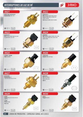 4421                                                 4422
000.545.7506 - 050.120.4721                          014.941.521-1
Mercedes-Benz: 1621, 1721.                           VW: Gol, Voyage, Saveiro, Parati, Santana,
                                                     Quantum, Passat, todos os modelos com
                                                     câmbio 5 marchas.
                                                     Ford: Royale, Versailles, todos os modelos.




       M18 x 1,5
                                                            M18 x 1,5
       M27 x 1,0



4423                                                 4424
013.941.521-1                                        FT16945525
VW: Gol, Parati, Saveiro. Todos com motor            VW: Caminhões e ônibus 12140H, 14150, 14200,
AT a partir de 96, 1.0, 8 e 16V.                     14220, 16170, 16180, 16210, 16220, 24220,
                                                     24250 e 35300.




       M18 x 1,5                                            M18 x 1,5




4425                                                 4426
159.4042 - 159.0402                                  77.00 778 781
Volvo: Caminhões.                                    Renault: Traffic, Clio, Twingo.




       M18 x 1,5                                            M16 x 1,0




4427                                                 4428
001.545.4414                                         02T.945.415
Mercedes-Benz: LK                                    VW: Polo, Golf, Bora.
1218/1418/1620/1935/2217/2635.                       Seat: Cordoba, Ibiza.
                                                     Audi: A3.




       M18 x 1,5
                                                            M12 x 1,5
       M27 x 1,0



4429                                                 4430
225740                                               225741
Peugeot: 106, 205, 206, 306, 405, 406,               Peugeot: 106, 205.
Boxer 2.8.
225740
Citroen: Jumper.
Iveco: Daily.




       M14 x 1,5                                            M14 x 1,5



24              LINHA DE PRODUTOS · CATÁLOGO GERAL 2011/2012
 