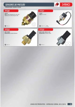 7720                                                       7721
1077574                                                    1316331
Volvo: Do óleo e temperatura FH12, FH16, FM12              Scania: 113, 114, 124.
(Eletrônico), D!2 C, D/D12 D Geração 6, D16B.




                                                                                Escala
      M16 x 1,5                                                  M14 x 1,5
                                                                              0 a 10 bar



7722                                                       7723
A007.153.0828                                              A006.153.6028 - A004.153.1428
Mercedes-Benz: Caminhões (Eletrônico).                     Mercedes-Benz: Caminhões, Sprinter.




      M16 x 1,5                                                  M12 x 1,5




                                                LINHA DE PRODUTOS · CATÁLOGO GERAL 2011/2012     39
 