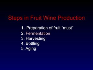 1. Preparation of fruit “must”
2. Fermentation
3. Harvesting
4. Bottling
5. Aging
Steps in Fruit Wine Production
 