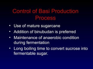 Control of Basi Production
Process
• Use of mature sugarcane
• Addition of binubudan is preferred
• Maintenance of anaerobic condition
during fermentation
• Long boiling time to convert sucrose into
fermentable sugar.
 