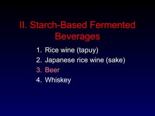 II. Starch-Based Fermented
Beverages
1. Rice wine (tapuy)
2. Japanese rice wine (sake)
3. Beer
4. Whiskey
 