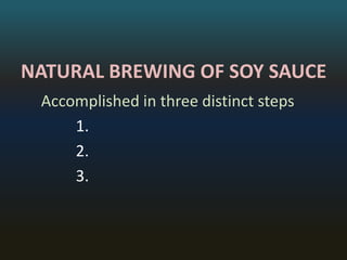 NATURAL BREWING OF SOY SAUCE 
Accomplished in three distinct steps 
1. 
2. 
3. 
 