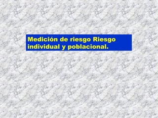 Medición de riesgo Riesgo
individual y poblacional.
 