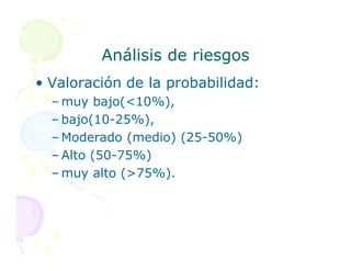 Análisis de riesgos
Análisis de riesgos
• Valoración de la probabilidad:
– muy bajo(<10%),
– bajo(10-25%),
– Moderado (medio) (25-50%)
– Moderado (medio) (25-50%)
– Alto (50-75%)
– muy alto (>75%).
 