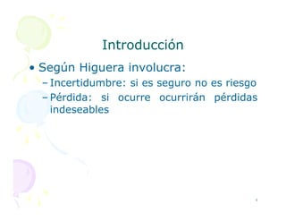 Introducción
Introducción
• Según Higuera involucra:
– Incertidumbre: si es seguro no es riesgo
– Pérdida: si ocurre ocurrirán pérdidas
indeseables
indeseables
4
 