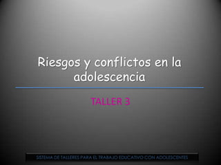 Riesgos y conflictos en la adolescencia TALLER 3 SISTEMA DE TALLERES PARA EL TRABAJO EDUCATIVO CON ADOLESCENTES 