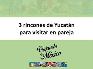 3 rincones de Yucatán
para visitar en pareja
 