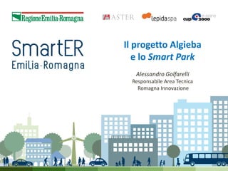 Il progetto Algieba
e lo Smart Park
Alessandro Golfarelli
Responsabile Area Tecnica
Romagna Innovazione

 