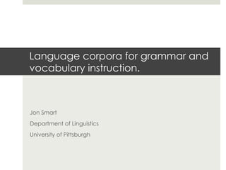 Language corpora for grammar and
vocabulary instruction.

Jon Smart
Department of Linguistics
University of Pittsburgh

 