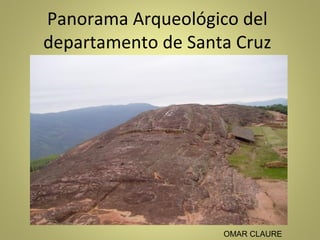 Panorama Arqueológico del
departamento de Santa Cruz
OMAR CLAURE
 