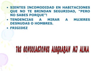• SIENTES INCOMODIDAD EN HABITACIONES
QUE NO TE BRINDAN SEGURIDAD, “PERO
NO SABES PORQUE”!
• TENDENCIAS A MIRAR A MUJERES
DESNUDAS O HOMBRES.
• FRIGIDEZ
 