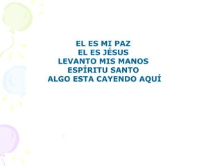 EL ES MI PAZ
EL ES JÉSUS
LEVANTO MIS MANOS
ESPÍRITU SANTO
ALGO ESTA CAYENDO AQUÍ
 