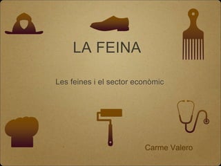 LA FEINA
Les feines i el sector econòmic
Carme Valero
 