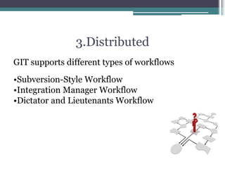 3.Distributed
GIT supports different types of workflows
•Subversion-Style Workflow
•Integration Manager Workflow
•Dictator and Lieutenants Workflow
 