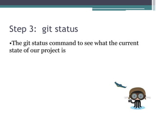 Step 3: git status
•The git status command to see what the current
state of our project is
 