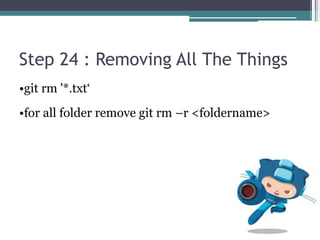Step 24 : Removing All The Things
•git rm '*.txt‘
•for all folder remove git rm –r <foldername>
 