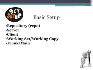 Basic Setup
•Repository (repo)
•Server
•Client
•Working Set/Working Copy
•Trunk/Main
 