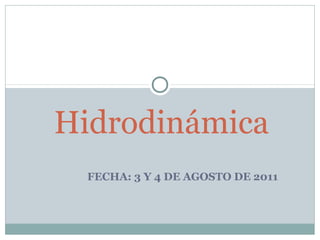 Hidrodinámica
FECHA: 3 Y 4 DE AGOSTO DE 2011
 