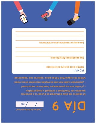 DÍA9
¿Cuáleslafechadehoy?
20
Elobjetivodeestaactividadesbuscara3personas
(puedenserfamiliaresoamigos)ypreguntarles:
•¿Cuálessonsuspasatiemposfavoritosenvacaciones?
•¿Recuerdancuáleshansidolasmejoresvacacionesdesusvidas?
Utilizalassiguientesfichaspararegistrarsusrespuestas:
FICHA1
Nombredelapersonaentrevistada:
Suspasatiemposfavoritosson:
Lasmejoresvacacionesdesuvidafueron:
 