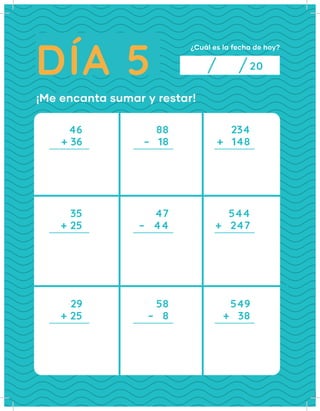 DÍA 5
¿Cuál es la fecha de hoy?
20
46
35
29
+ 36
+ 25
+ 25
88
47
58
234
544
549
–   18
–   44
–   8
+   148
+   247
+   38
¡Me encanta sumar y restar!
 