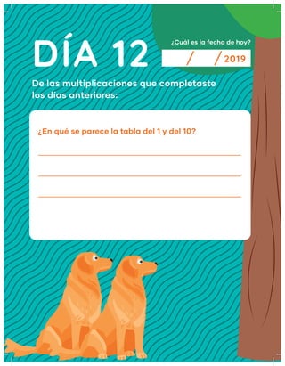 DÍA 12
¿Cuál es la fecha de hoy?
2019
De las multiplicaciones que completaste
los días anteriores:
¿En qué se parece la tabla del 1 y del 10?
 