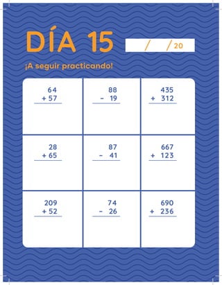 DÍA 15 20
¡A seguir practicando!
64
28
209
+ 57
+ 65
+ 52
88
87
74
435
667
690
–   19
–   41
–   26
+   312
+   123
+   236
 