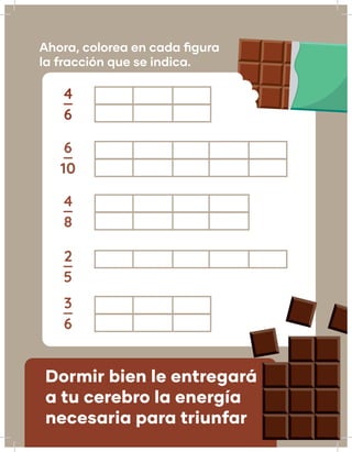 Ahora, colorea en cada figura
la fracción que se indica.
4_
6
6_
10
4_
8
2_
5
3_
6
Dormir bien le entregará
a tu cerebro la energía
necesaria para triunfar
 