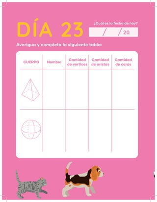 DÍA 23
¿Cuál es la fecha de hoy?
Averigua y completa la siguiente tabla:
20
CUERPO Nombre
Cantidad
de vértices
Cantidad
de aristas
Cantidad
de caras
 