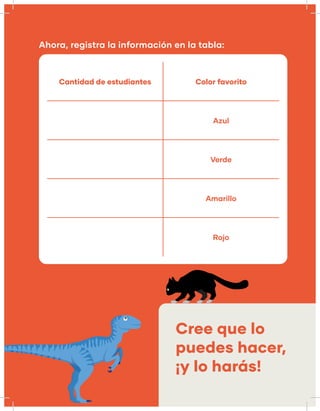 Ahora, registra la información en la tabla:
Cantidad de estudiantes Color favorito
Azul
Verde
Amarillo
Rojo
Cree que lo
puedes hacer,
¡y lo harás!
 